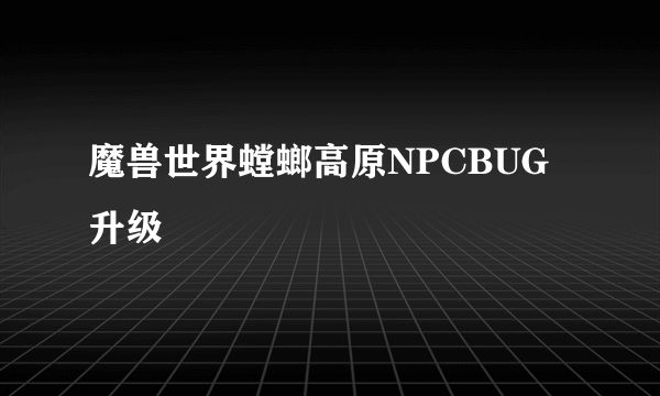 魔兽世界螳螂高原NPCBUG升级