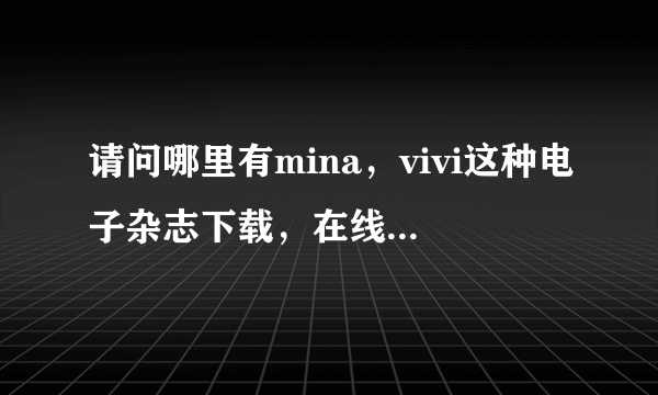 请问哪里有mina，vivi这种电子杂志下载，在线看的太慢了、