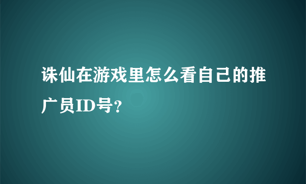 诛仙在游戏里怎么看自己的推广员ID号？