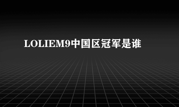 LOLIEM9中国区冠军是谁