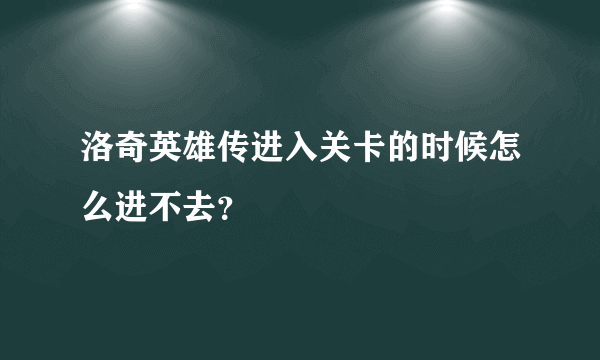 洛奇英雄传进入关卡的时候怎么进不去？