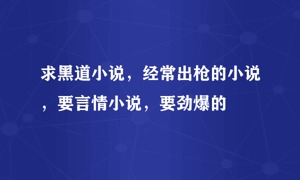 求黑道小说，经常出枪的小说，要言情小说，要劲爆的