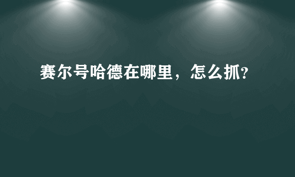 赛尔号哈德在哪里，怎么抓？