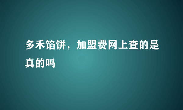 多禾馅饼，加盟费网上查的是真的吗