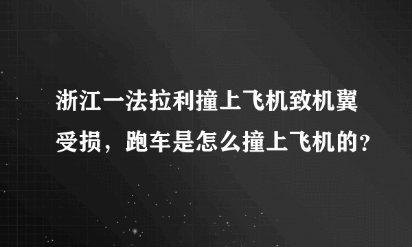 浙江一法拉利撞上飞机致机翼受损，跑车是怎么撞上飞机的？