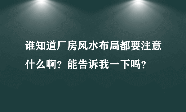 谁知道厂房风水布局都要注意什么啊？能告诉我一下吗？