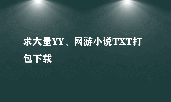 求大量YY、网游小说TXT打包下载