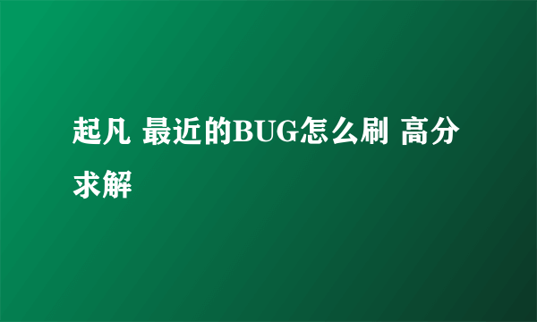 起凡 最近的BUG怎么刷 高分求解