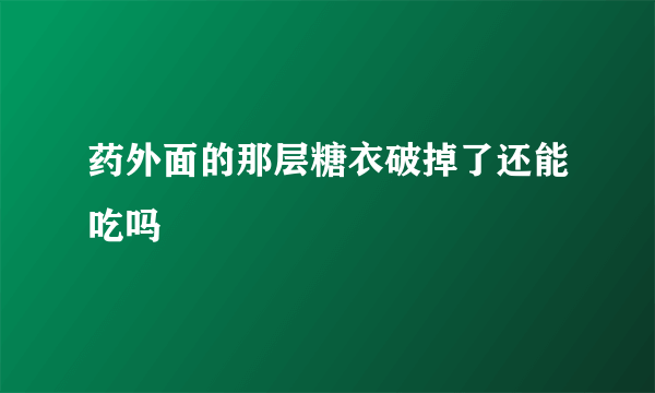 药外面的那层糖衣破掉了还能吃吗