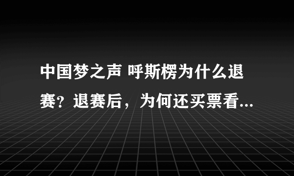 中国梦之声 呼斯楞为什么退赛？退赛后，为何还买票看央吉玛20进12强