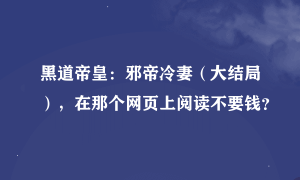 黑道帝皇：邪帝冷妻（大结局），在那个网页上阅读不要钱？