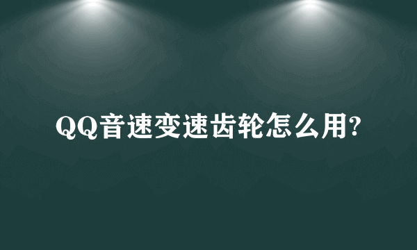 QQ音速变速齿轮怎么用?