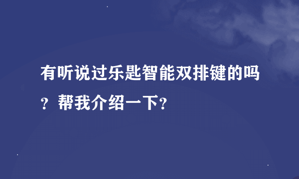 有听说过乐匙智能双排键的吗？帮我介绍一下？