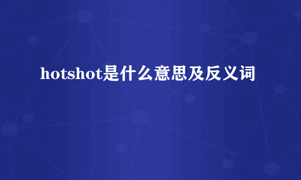 hotshot是什么意思及反义词