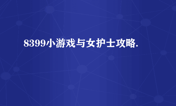 8399小游戏与女护士攻略.