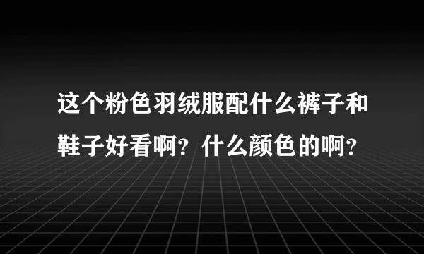 这个粉色羽绒服配什么裤子和鞋子好看啊？什么颜色的啊？