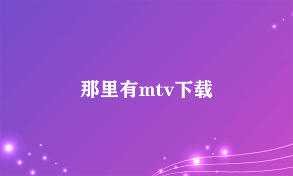 那里有mtv下载