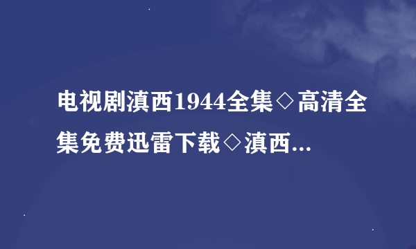 电视剧滇西1944全集◇高清全集免费迅雷下载◇滇西1944全集优酷播放◇全集播放