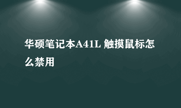 华硕笔记本A41L 触摸鼠标怎么禁用