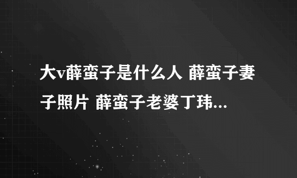 大v薛蛮子是什么人 薛蛮子妻子照片 薛蛮子老婆丁玮照片(4)