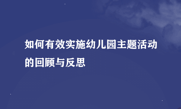 如何有效实施幼儿园主题活动的回顾与反思