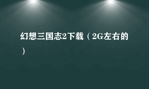 幻想三国志2下载（2G左右的）