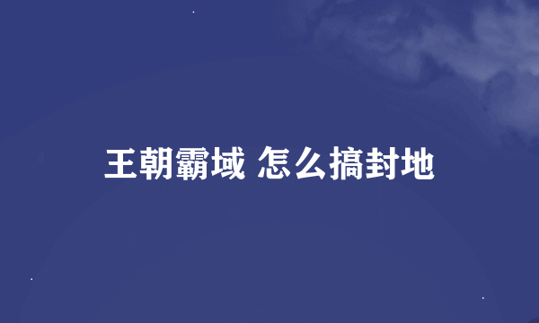 王朝霸域 怎么搞封地