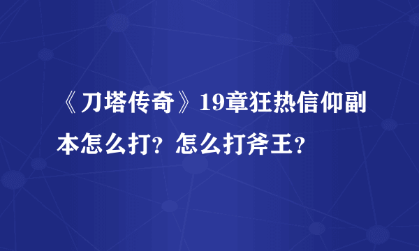 《刀塔传奇》19章狂热信仰副本怎么打？怎么打斧王？