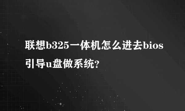 联想b325一体机怎么进去bios引导u盘做系统？