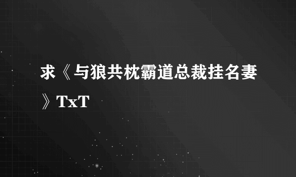 求《与狼共枕霸道总裁挂名妻》TxT