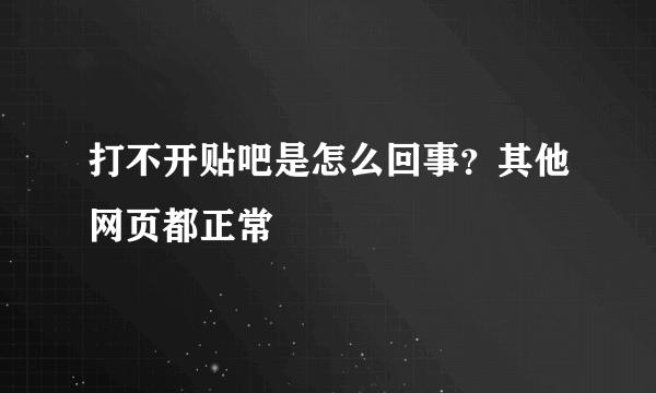 打不开贴吧是怎么回事？其他网页都正常