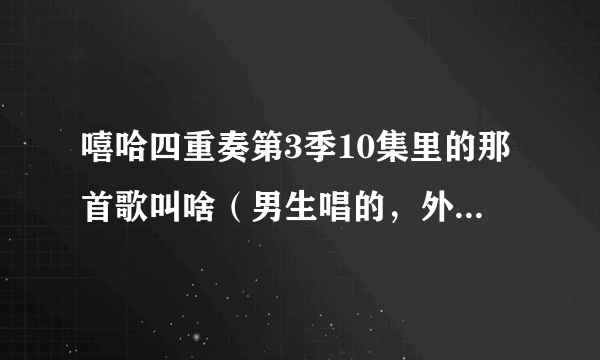 嘻哈四重奏第3季10集里的那首歌叫啥（男生唱的，外国人唱的，歌词里有一句“beautiful girl”）