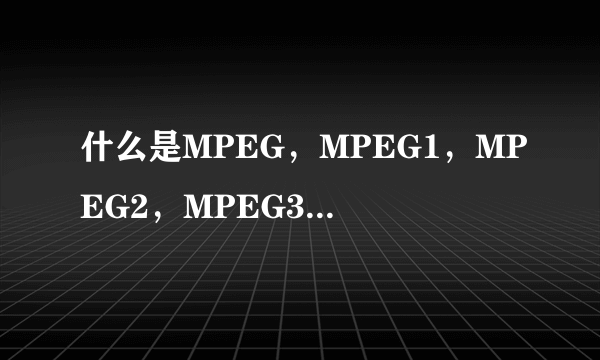 什么是MPEG，MPEG1，MPEG2，MPEG3，MPEG4