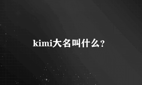 kimi大名叫什么？