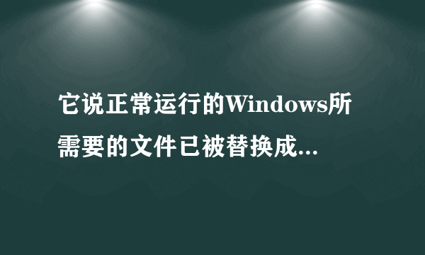 它说正常运行的Windows所需要的文件已被替换成无法识别的版本。