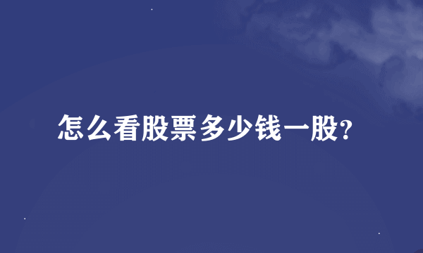 怎么看股票多少钱一股？