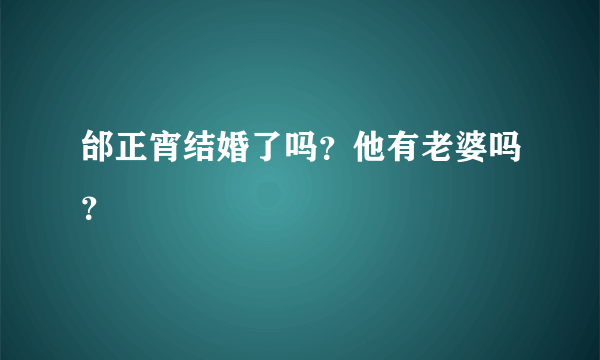 邰正宵结婚了吗？他有老婆吗？