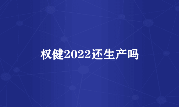 权健2022还生产吗