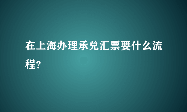 在上海办理承兑汇票要什么流程？