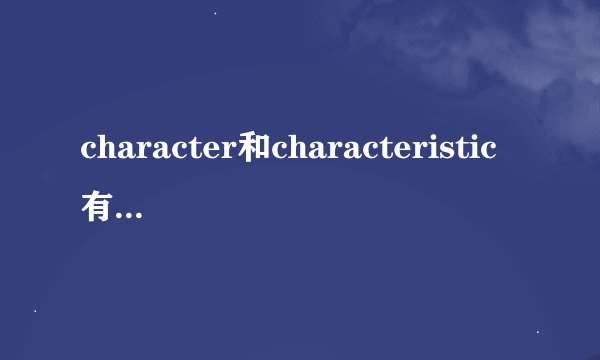 character和characteristic有什么区别