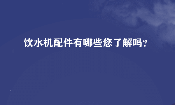 饮水机配件有哪些您了解吗？