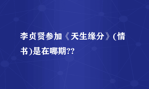 李贞贤参加《天生缘分》(情书)是在哪期??