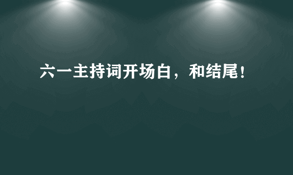 六一主持词开场白，和结尾！