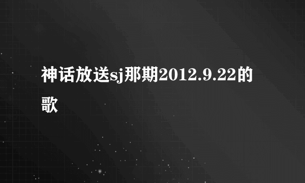 神话放送sj那期2012.9.22的歌