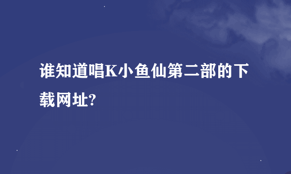 谁知道唱K小鱼仙第二部的下载网址?