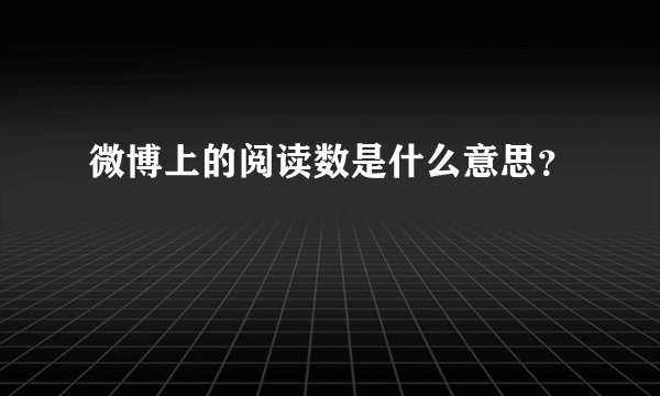 微博上的阅读数是什么意思？