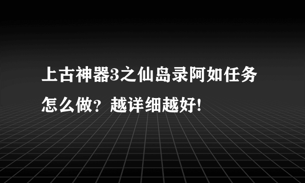 上古神器3之仙岛录阿如任务怎么做？越详细越好!