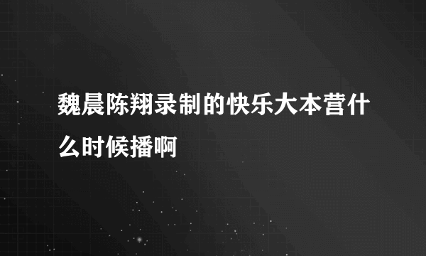 魏晨陈翔录制的快乐大本营什么时候播啊