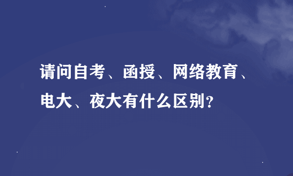 请问自考、函授、网络教育、电大、夜大有什么区别？