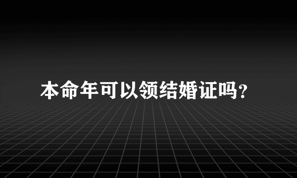 本命年可以领结婚证吗？